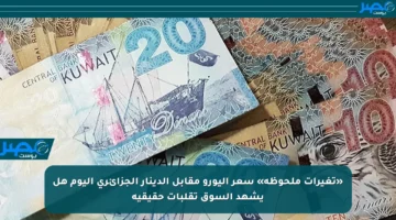 «تغيرات ملحوظة» سعر اليورو مقابل الدينار الجزائري اليوم هل يشهد السوق تقلبات حقيقية